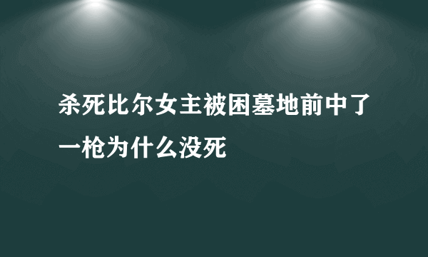 杀死比尔女主被困墓地前中了一枪为什么没死