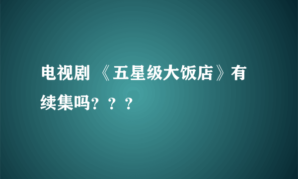 电视剧 《五星级大饭店》有续集吗？？？