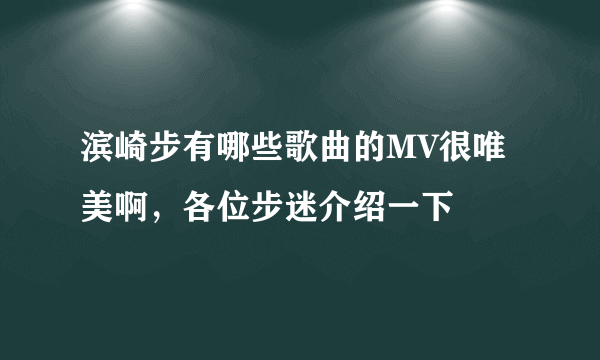 滨崎步有哪些歌曲的MV很唯美啊，各位步迷介绍一下