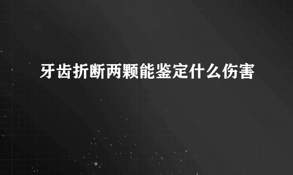 牙齿折断两颗能鉴定什么伤害