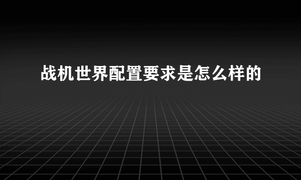 战机世界配置要求是怎么样的