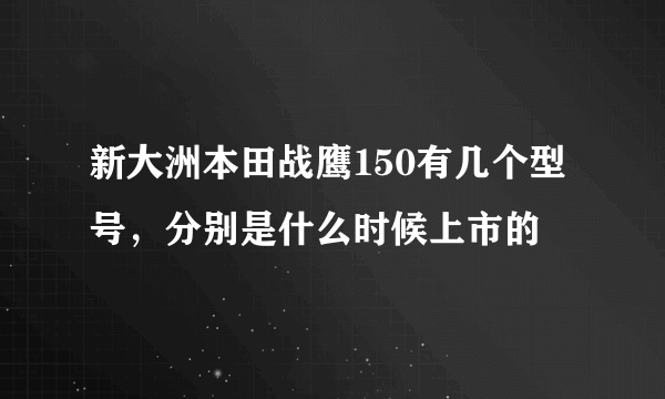 新大洲本田战鹰150有几个型号，分别是什么时候上市的