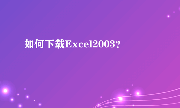 如何下载Excel2003？