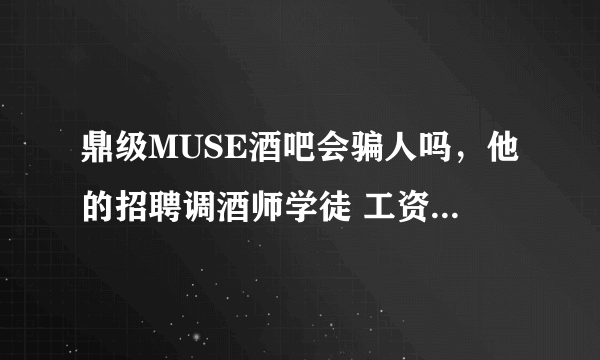 鼎级MUSE酒吧会骗人吗，他的招聘调酒师学徒 工资有那么高吗 会正规吗 - 芝士回答