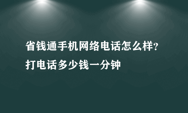 省钱通手机网络电话怎么样？打电话多少钱一分钟