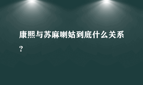 康熙与苏麻喇姑到底什么关系?