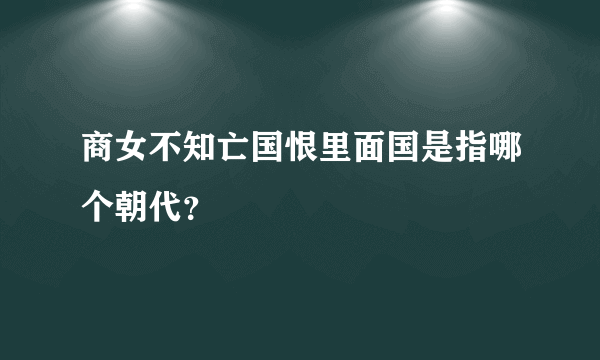 商女不知亡国恨里面国是指哪个朝代？