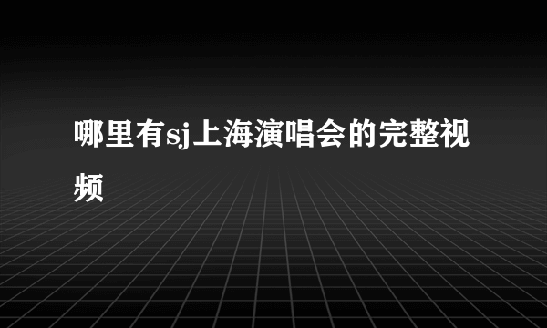 哪里有sj上海演唱会的完整视频