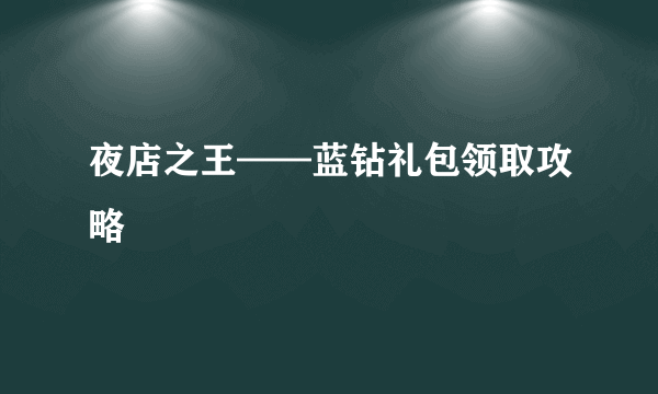 夜店之王——蓝钻礼包领取攻略