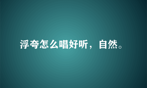 浮夸怎么唱好听，自然。