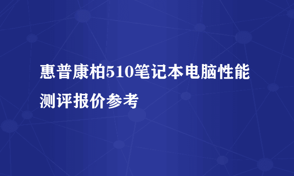 惠普康柏510笔记本电脑性能测评报价参考