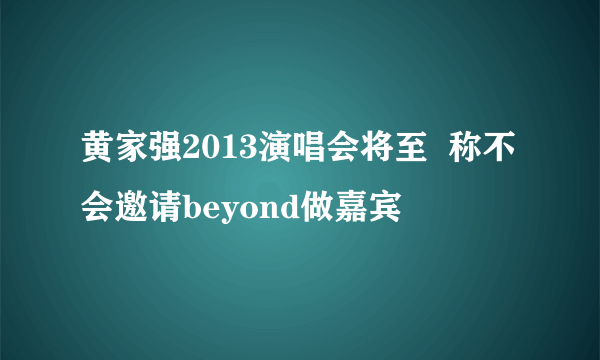 黄家强2013演唱会将至  称不会邀请beyond做嘉宾