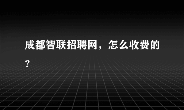 成都智联招聘网，怎么收费的？