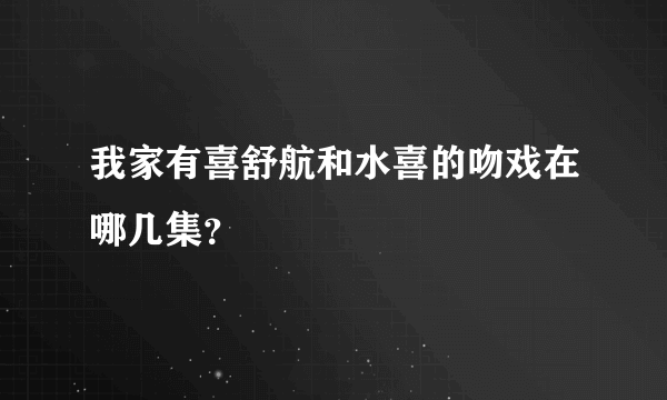 我家有喜舒航和水喜的吻戏在哪几集？