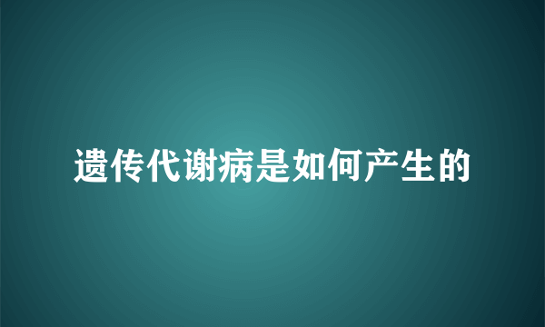 遗传代谢病是如何产生的