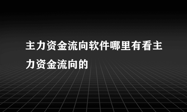 主力资金流向软件哪里有看主力资金流向的