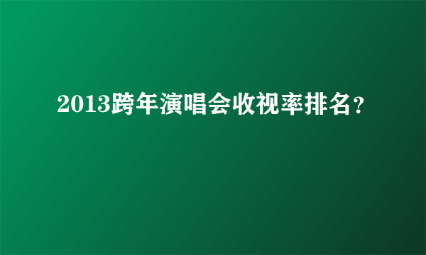 2013跨年演唱会收视率排名？