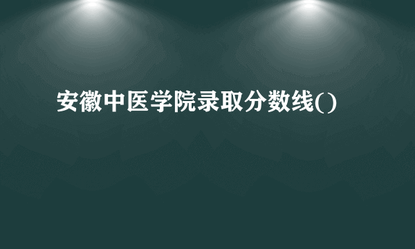 安徽中医学院录取分数线()