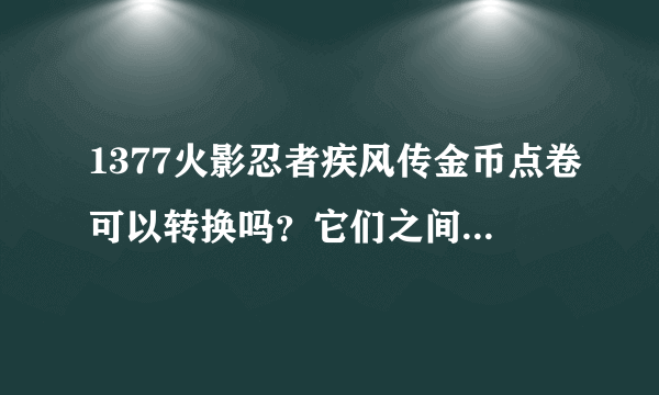 1377火影忍者疾风传金币点卷可以转换吗？它们之间有关系吗？vip1中的1点卷是什么意思？