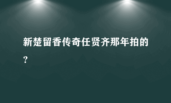 新楚留香传奇任贤齐那年拍的？