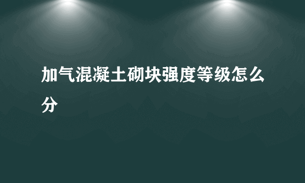 加气混凝土砌块强度等级怎么分