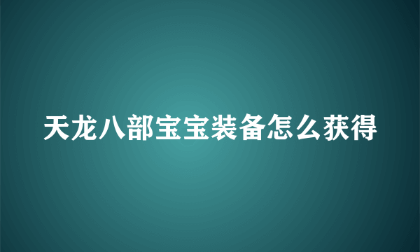 天龙八部宝宝装备怎么获得