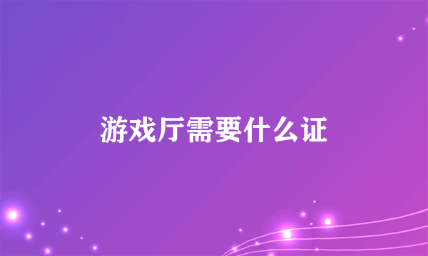 游戏厅需要什么证