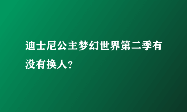 迪士尼公主梦幻世界第二季有没有换人？