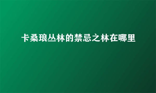 卡桑琅丛林的禁忌之林在哪里