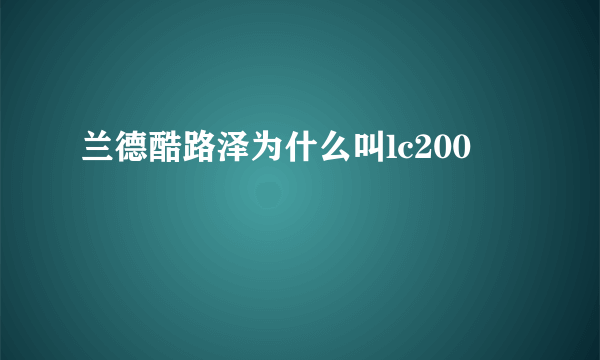 兰德酷路泽为什么叫lc200