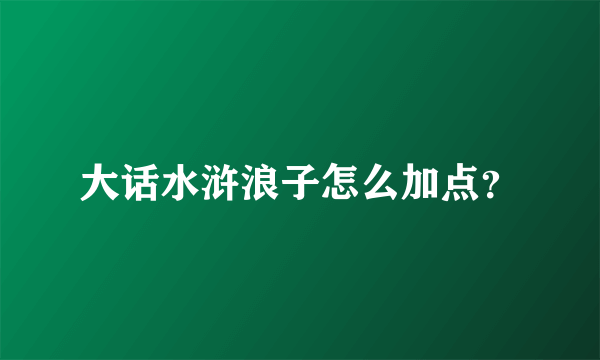 大话水浒浪子怎么加点？