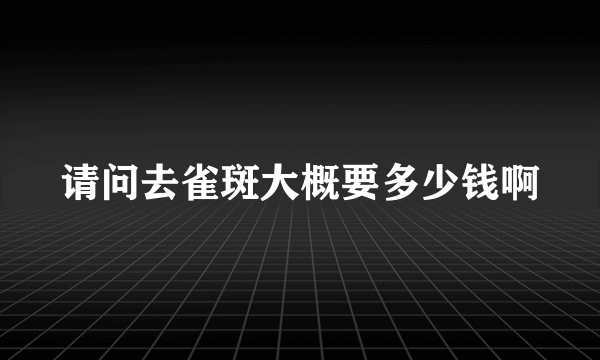 请问去雀斑大概要多少钱啊