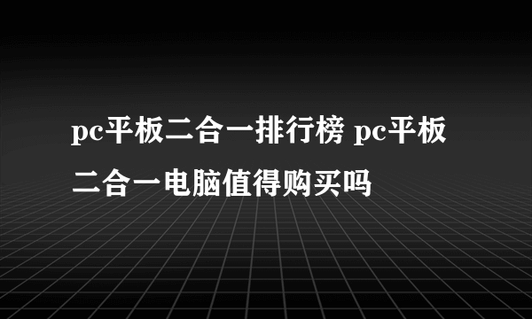 pc平板二合一排行榜 pc平板二合一电脑值得购买吗