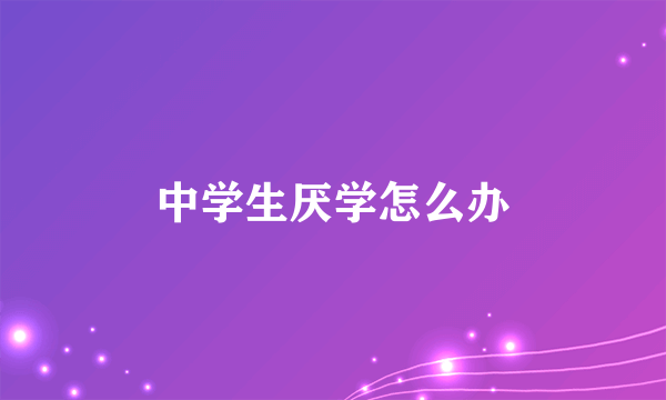 中学生厌学怎么办