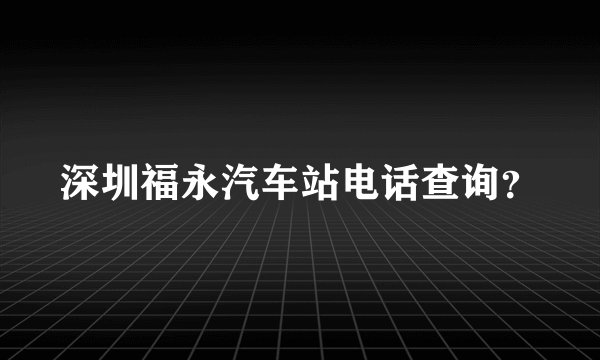 深圳福永汽车站电话查询？