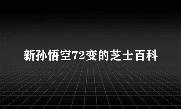 新孙悟空72变的芝士百科