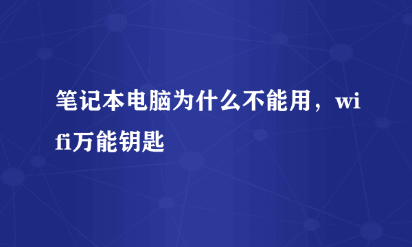 笔记本电脑为什么不能用，wifi万能钥匙