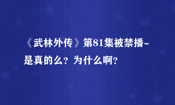 《武林外传》第81集被禁播~是真的么？为什么啊？