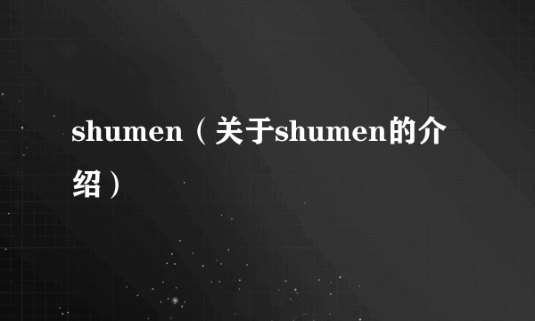 shumen（关于shumen的介绍）