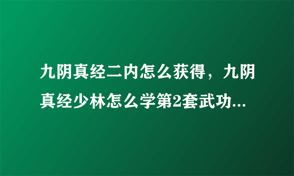 九阴真经二内怎么获得，九阴真经少林怎么学第2套武功我不会呀