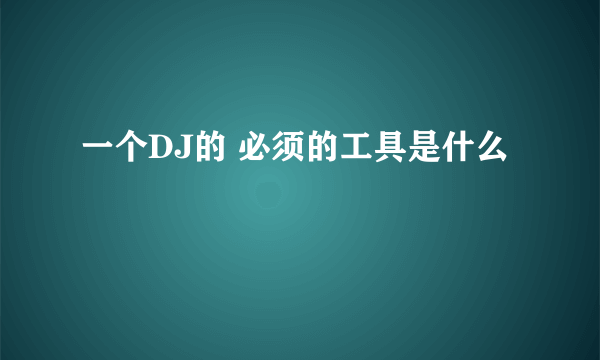 一个DJ的 必须的工具是什么