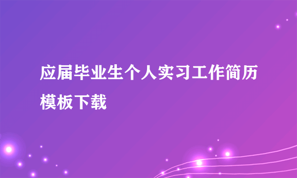 应届毕业生个人实习工作简历模板下载