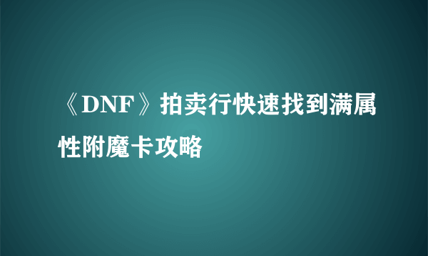 《DNF》拍卖行快速找到满属性附魔卡攻略