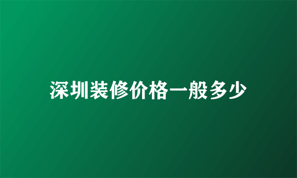 深圳装修价格一般多少