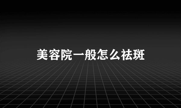 美容院一般怎么祛斑