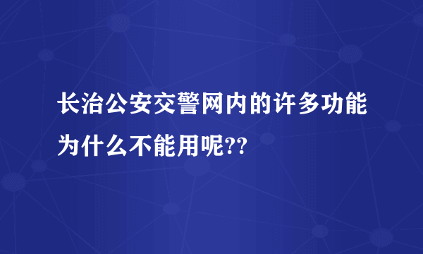 长治公安交警网内的许多功能为什么不能用呢??