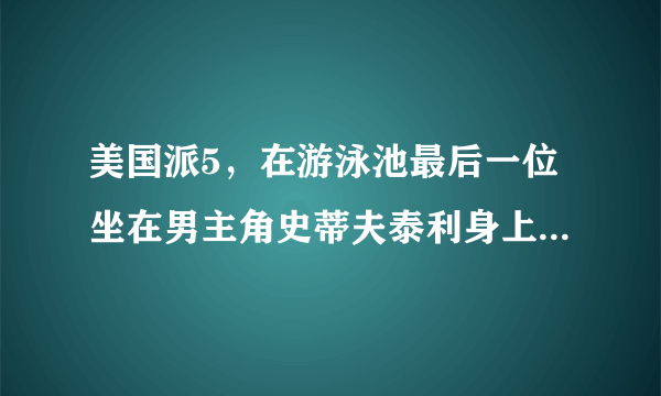 美国派5，在游泳池最后一位坐在男主角史蒂夫泰利身上，穿着蓝色衣服倒立那女的叫什么名字？对方是绵羊那段