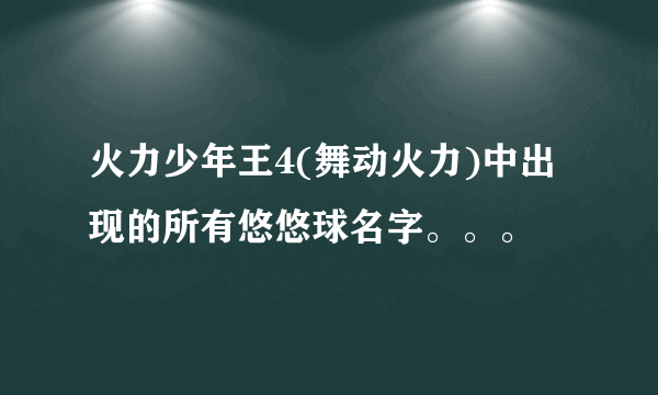 火力少年王4(舞动火力)中出现的所有悠悠球名字。。。