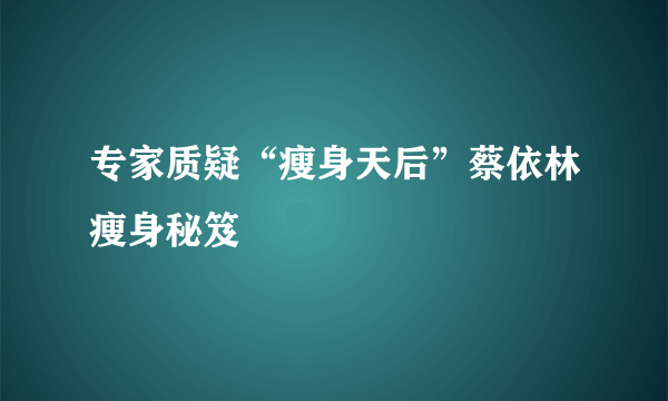 专家质疑“瘦身天后”蔡依林瘦身秘笈