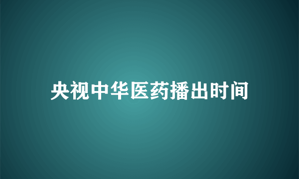 央视中华医药播出时间